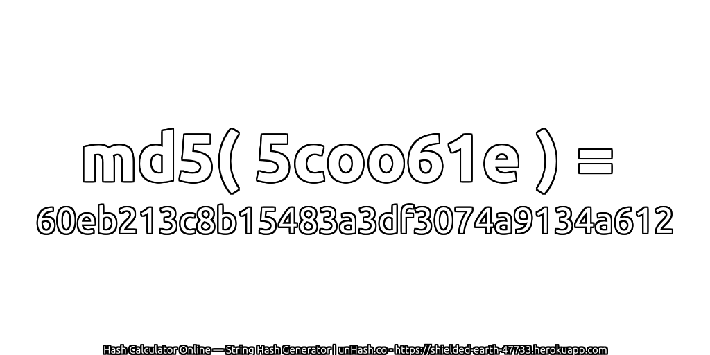 md5( 5coo61e ) = 60eb213c8b15483a3df3074a9134a612 | unHash.co