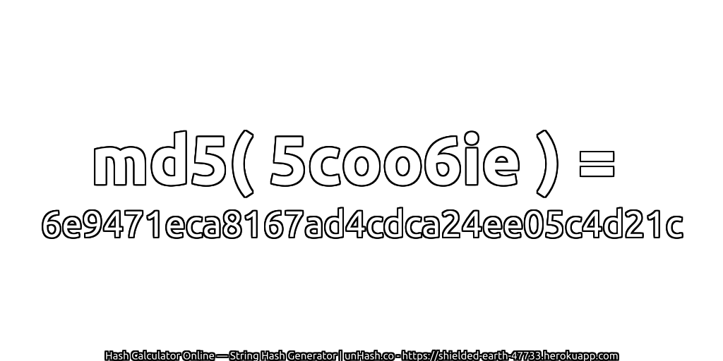 md5( 5coo6ie ) = 6e9471eca8167ad4cdca24ee05c4d21c | unHash.co