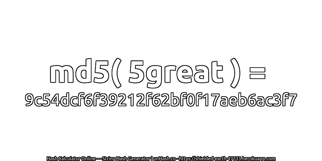 md5( 5great ) = 9c54dcf6f39212f62bf0f17aeb6ac3f7 | unHash.co