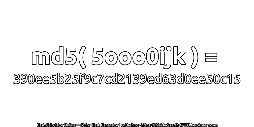 md5( 5ooo0ijk ) = 390ee5b25f9c7cd2139ed63d0ee50c15 | unHash.co