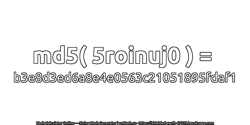 md5( 5roinuj0 ) = b3e8d3ed6a8e4e0563c21051895fdaf1 | unHash.co