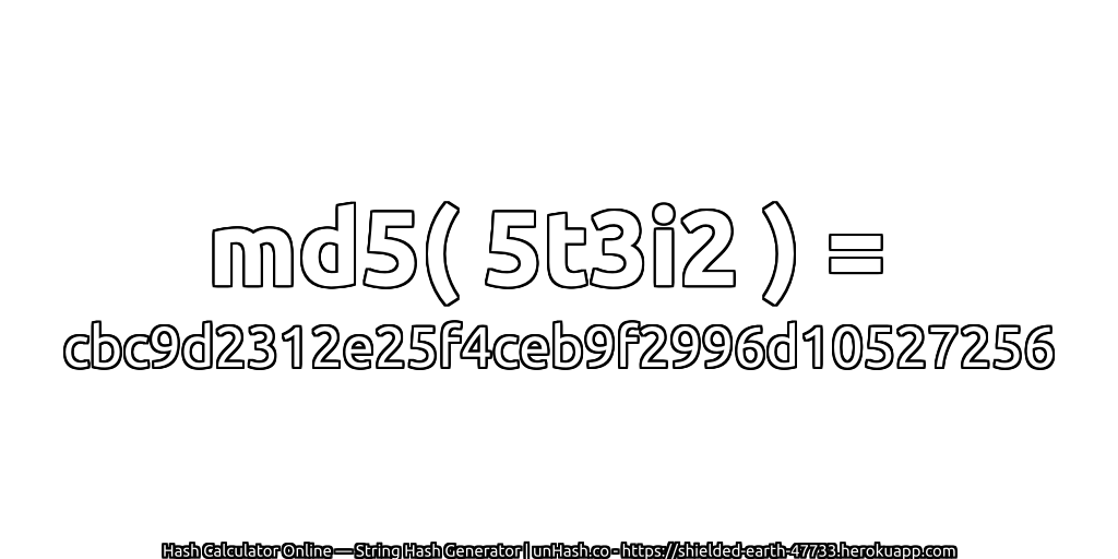 md5( 5t3i2 ) = cbc9d2312e25f4ceb9f2996d10527256 | unHash.co