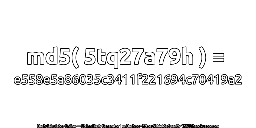 md5( 5tq27a79h ) = e558e5a86035c3411f221694c70419a2 | unHash.co