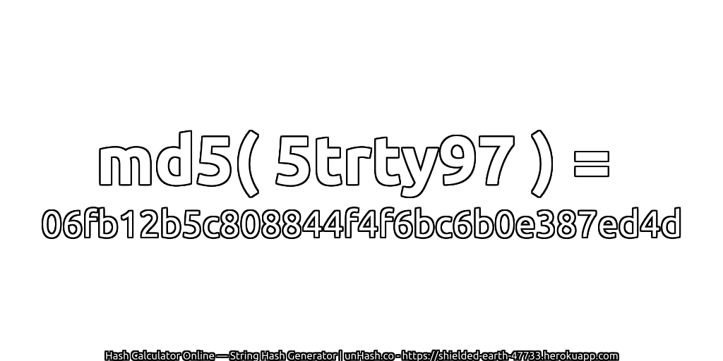 md5( 5trty97 ) = 06fb12b5c808844f4f6bc6b0e387ed4d | unHash.co