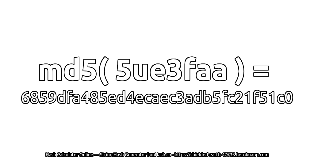 md5( 5ue3faa ) = 6859dfa485ed4ecaec3adb5fc21f51c0 | unHash.co