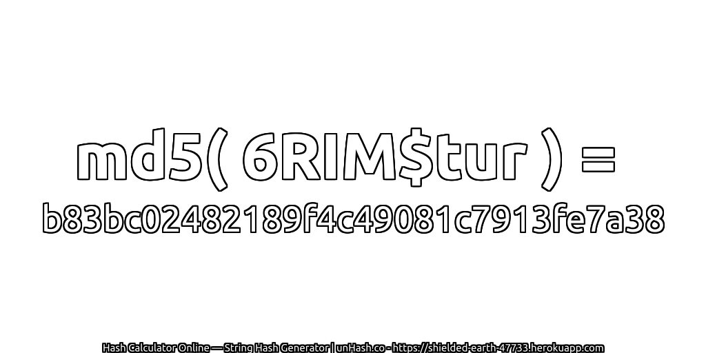 md5( 6RIM$tur ) = b83bc02482189f4c49081c7913fe7a38 | unHash.co