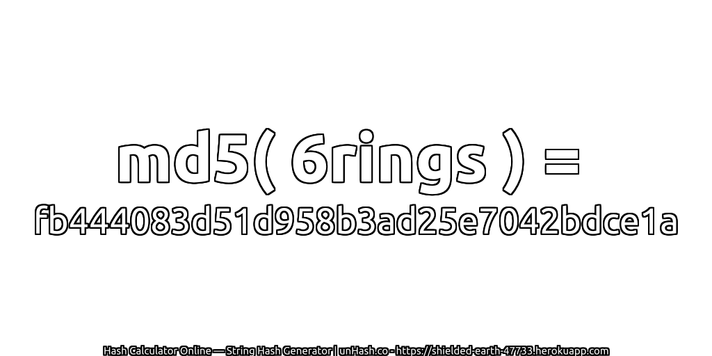 md5( 6rings ) = fb444083d51d958b3ad25e7042bdce1a | unHash.co