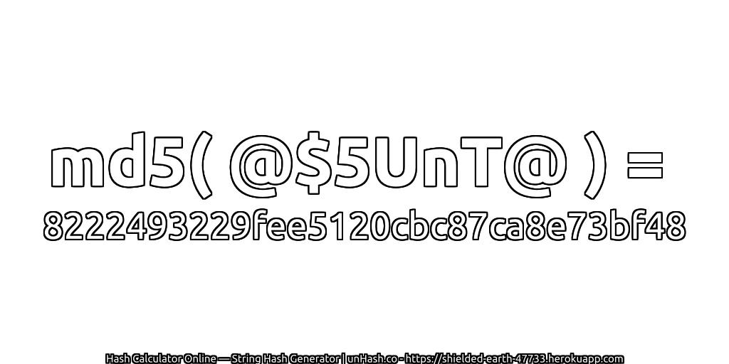 md5( @$5UnT@ ) = 8222493229fee5120cbc87ca8e73bf48 | unHash.co
