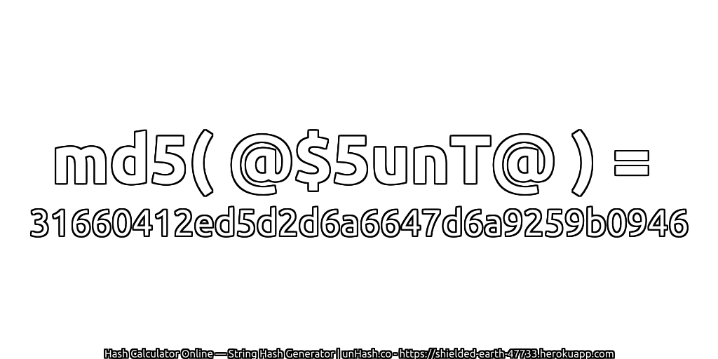 md5( @$5unT@ ) = 31660412ed5d2d6a6647d6a9259b0946 | unHash.co