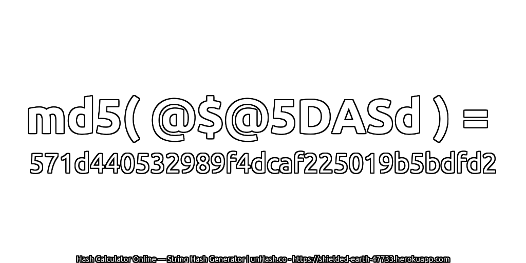 md5( @$@5DASd ) = 571d440532989f4dcaf225019b5bdfd2 | unHash.co
