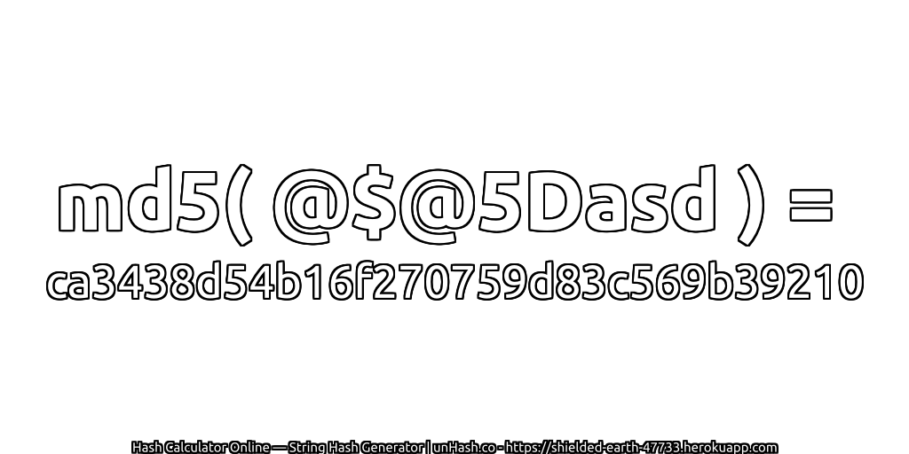 md5( @$@5Dasd ) = ca3438d54b16f270759d83c569b39210 | unHash.co