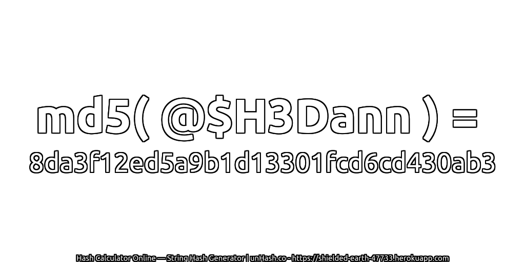 md5( @$H3Dann ) = 8da3f12ed5a9b1d13301fcd6cd430ab3 | unHash.co