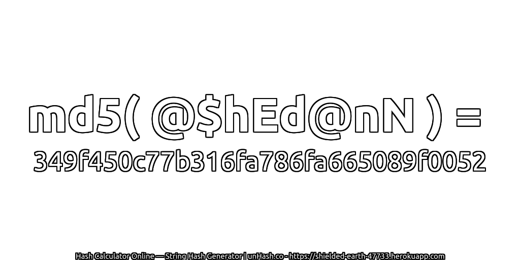 md5( @$hEd@nN ) = 349f450c77b316fa786fa665089f0052 | unHash.co