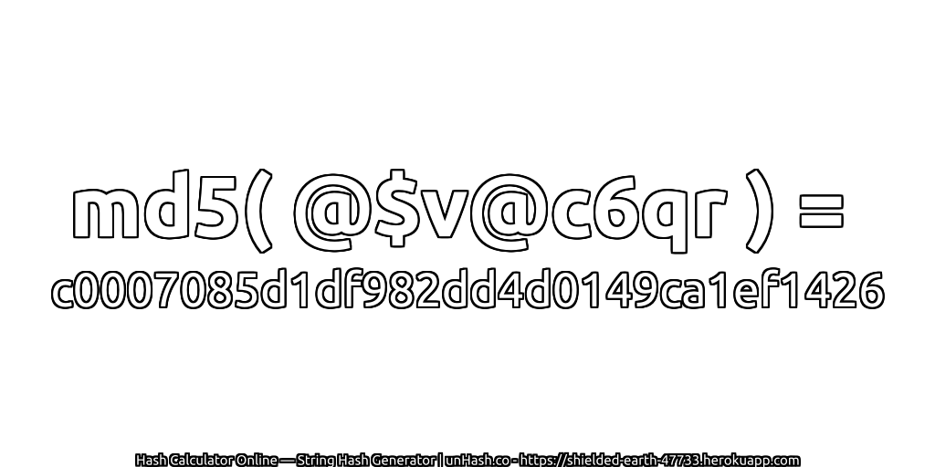 md5( @$v@c6qr ) = c0007085d1df982dd4d0149ca1ef1426 | unHash.co