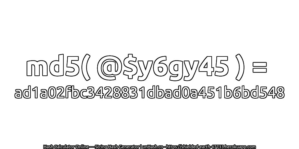 md5( @$y6gy45 ) = ad1a02fbc3428831dbad0a451b6bd548 | unHash.co
