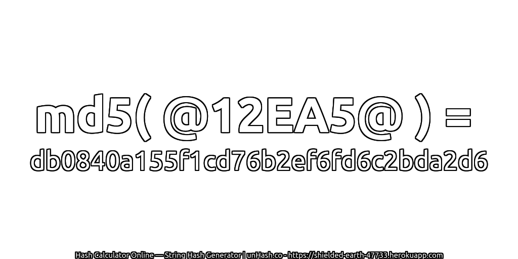 md5( @12EA5@ ) = db0840a155f1cd76b2ef6fd6c2bda2d6 | unHash.co