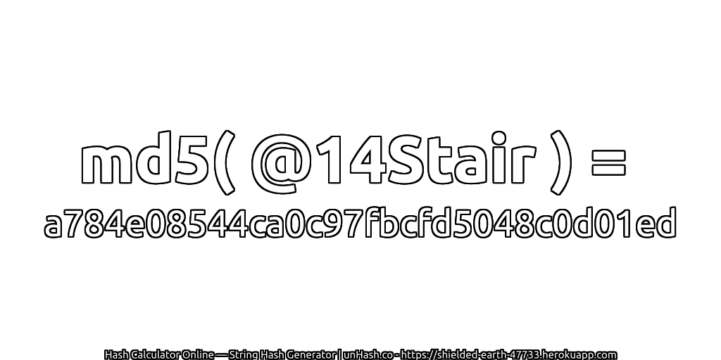md5( @14Stair ) = a784e08544ca0c97fbcfd5048c0d01ed | unHash.co