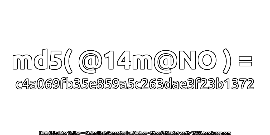md5( @14m@NO ) = c4a069fb35e859a5c263dae3f23b1372 | unHash.co