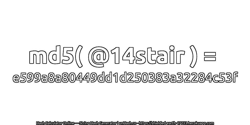 md5( @14stair ) = e599a8a80449dd1d250383a32284c53f | unHash.co