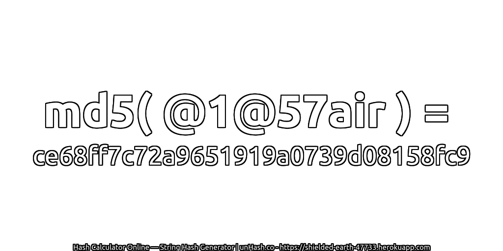 md5( @1@57air ) = ce68ff7c72a9651919a0739d08158fc9 | unHash.co