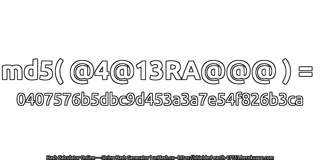 md5( @4@13RA@@@ ) = 0407576b5dbc9d453a3a7e54f826b3ca | unHash.co