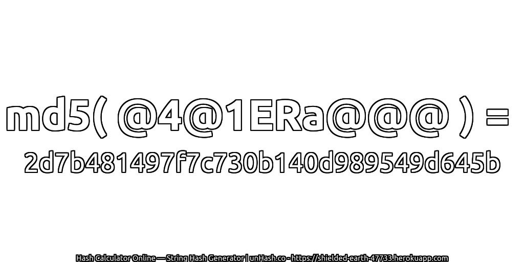 md5( @4@1ERa@@@ ) = 2d7b481497f7c730b140d989549d645b | unHash.co
