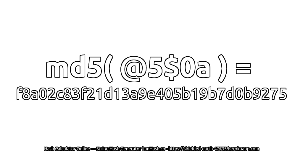 md5( @5$0a ) = f8a02c83f21d13a9e405b19b7d0b9275 | unHash.co