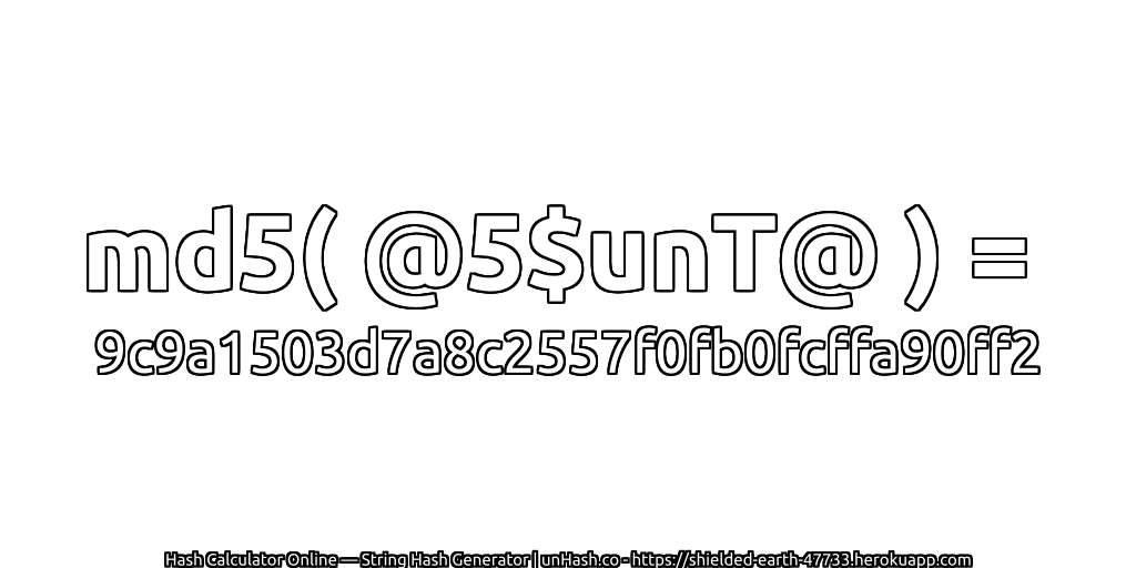 md5( @5$unT@ ) = 9c9a1503d7a8c2557f0fb0fcffa90ff2 | unHash.co