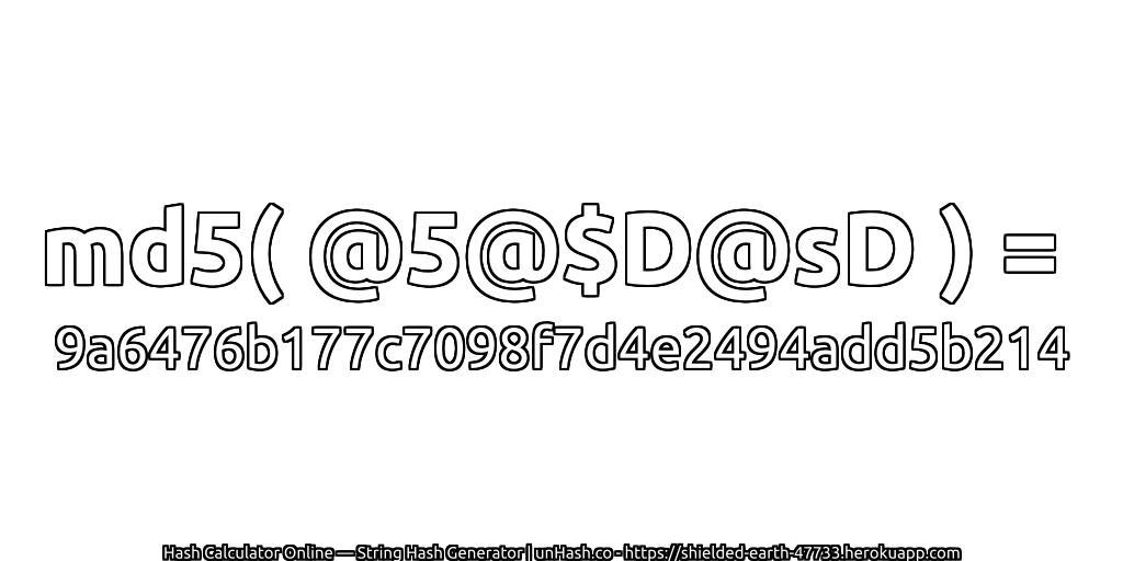 md5( @5@$D@sD ) = 9a6476b177c7098f7d4e2494add5b214 | unHash.co