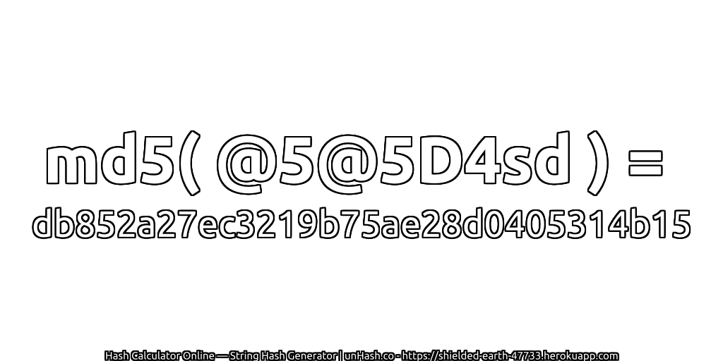 md5( @5@5D4sd ) = db852a27ec3219b75ae28d0405314b15 | unHash.co
