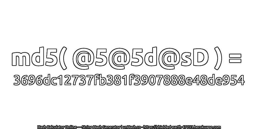 md5( @5@5d@sD ) = 3696dc12737fb381f3907888e48de954 | unHash.co
