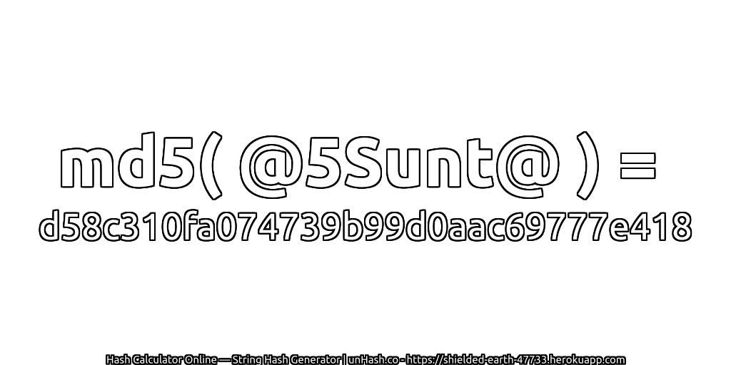 md5( @5Sunt@ ) = d58c310fa074739b99d0aac69777e418 | unHash.co