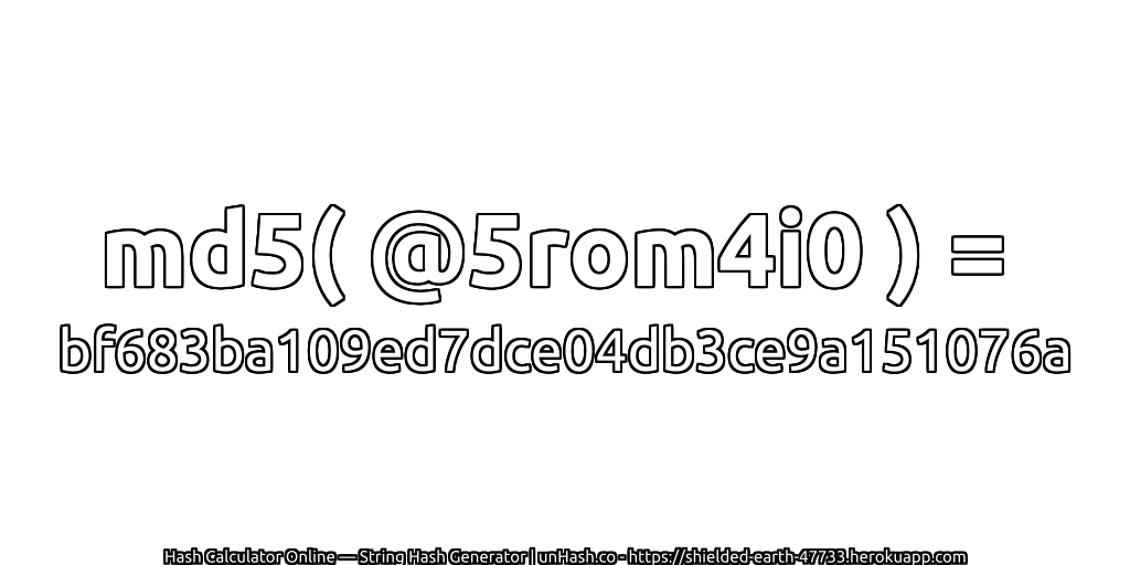 md5( @5rom4i0 ) = bf683ba109ed7dce04db3ce9a151076a | unHash.co