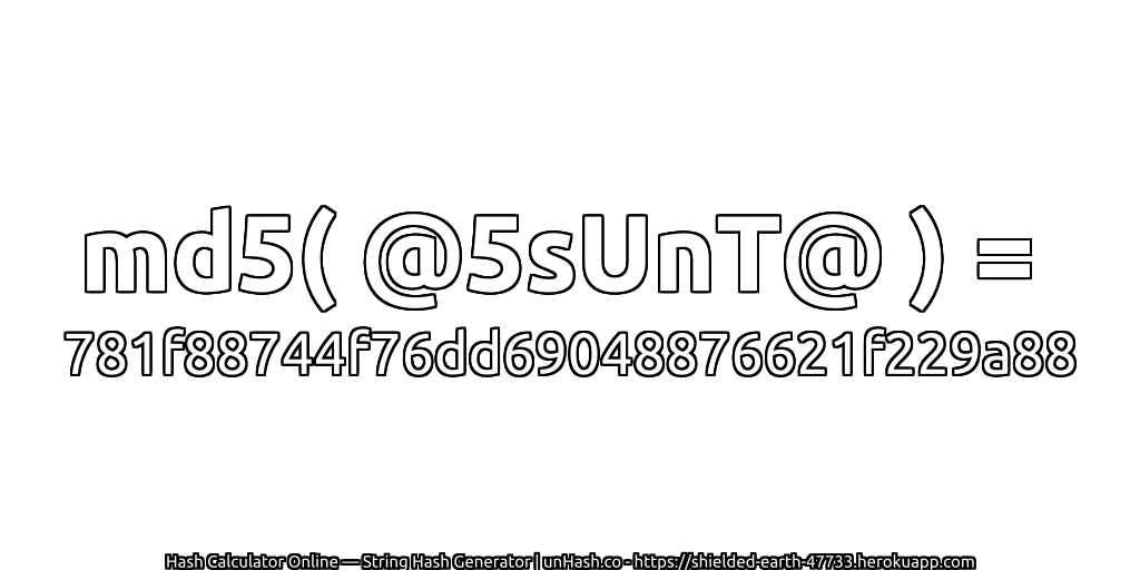 md5( @5sUnT@ ) = 781f88744f76dd69048876621f229a88 | unHash.co