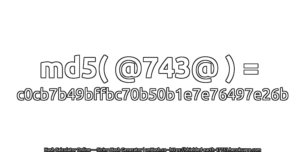 md5( @743@ ) = c0cb7b49bffbc70b50b1e7e76497e26b | unHash.co