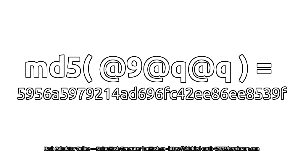 md5( @9@q@q ) = 5956a5979214ad696fc42ee86ee8539f | unHash.co