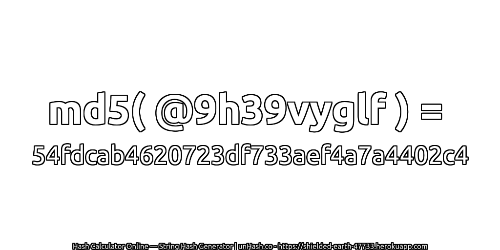 md5( @9h39vyglf ) = 54fdcab4620723df733aef4a7a4402c4 | unHash.co