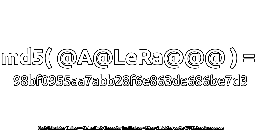 md5( @A@LeRa@@@ ) = 98bf0955aa7abb28f6e863de686be7d3 | unHash.co