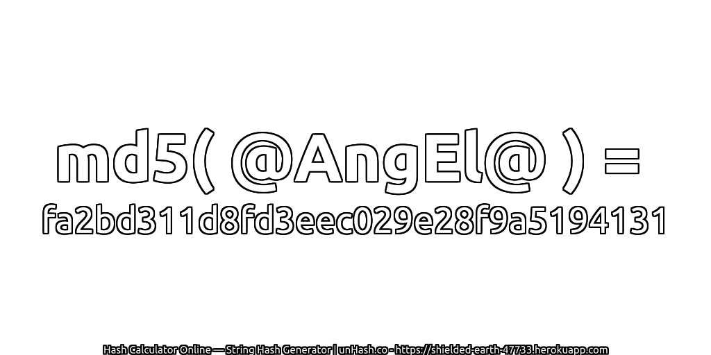 md5( @AngEl@ ) = fa2bd311d8fd3eec029e28f9a5194131 | unHash.co