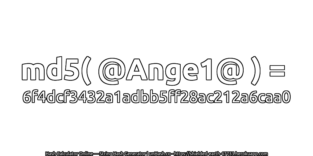 md5( @Ange1@ ) = 6f4dcf3432a1adbb5ff28ac212a6caa0 | unHash.co