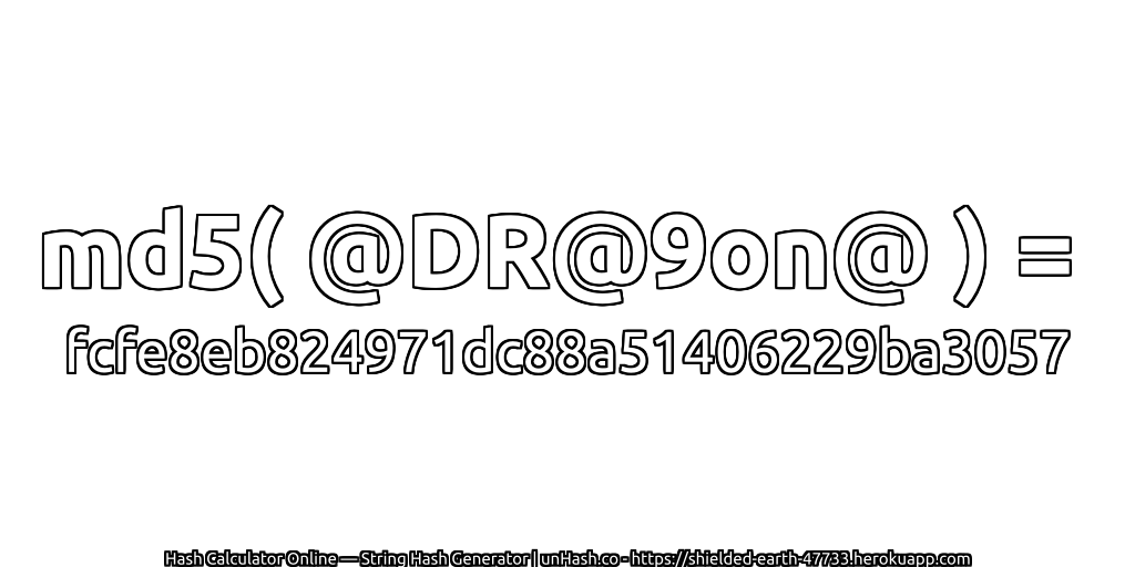 md5( @DR@9on@ ) = fcfe8eb824971dc88a51406229ba3057 | unHash.co
