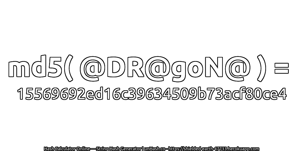md5( @DR@goN@ ) = 15569692ed16c39634509b73acf80ce4 | unHash.co