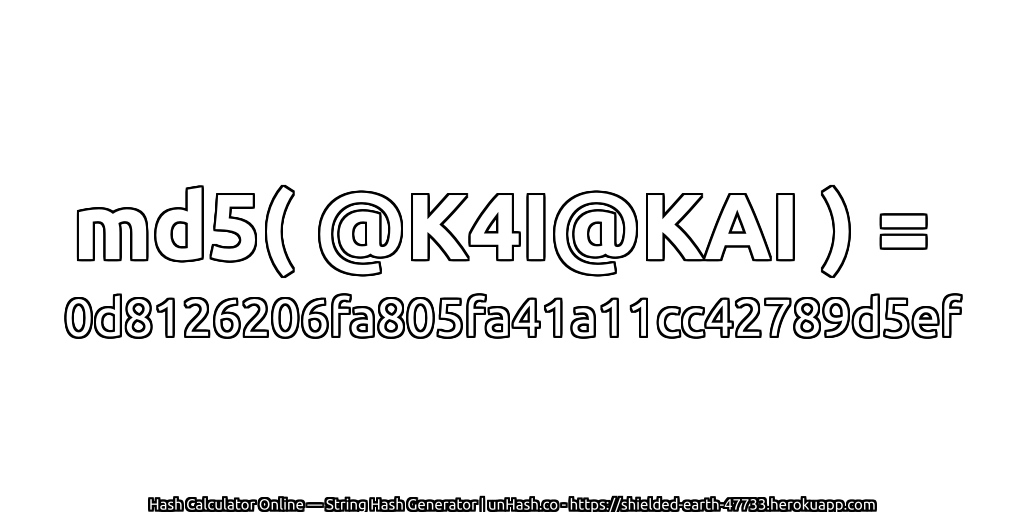 md5( @K4I@KAI ) = 0d8126206fa805fa41a11cc42789d5ef | unHash.co