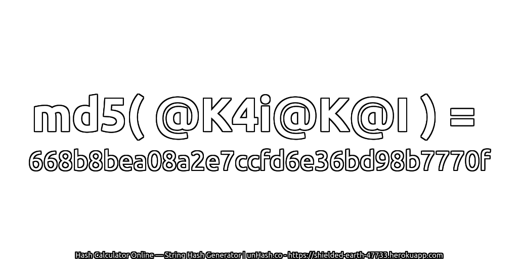 md5( @K4i@K@I ) = 668b8bea08a2e7ccfd6e36bd98b7770f | unHash.co