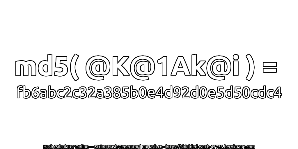 md5( @K@1Ak@i ) = fb6abc2c32a385b0e4d92d0e5d50cdc4 | unHash.co