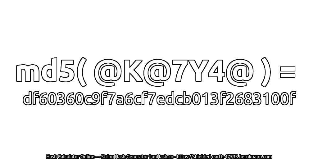 md5( @K@7Y4@ ) = df60360c9f7a6cf7edcb013f2683100f | unHash.co