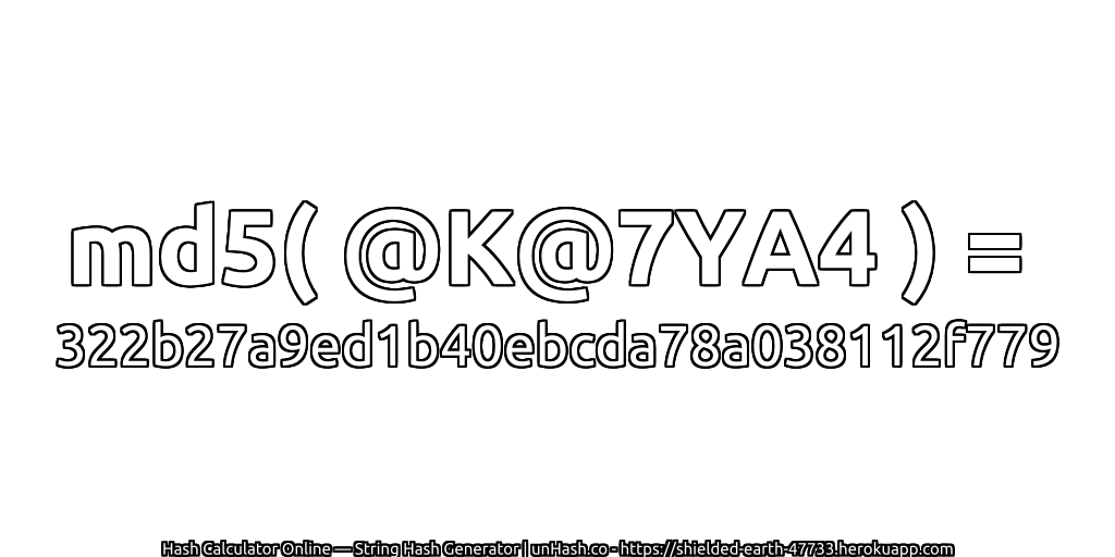 md5( @K@7YA4 ) = 322b27a9ed1b40ebcda78a038112f779 | unHash.co