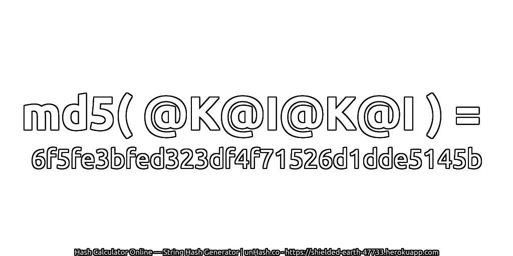 md5( @K@I@K@I ) = 6f5fe3bfed323df4f71526d1dde5145b | unHash.co