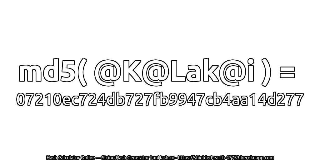 md5( @K@Lak@i ) = 07210ec724db727fb9947cb4aa14d277 | unHash.co