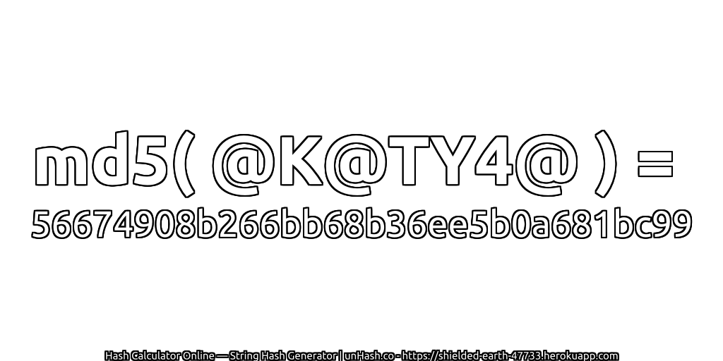 md5( @K@TY4@ ) = 56674908b266bb68b36ee5b0a681bc99 | unHash.co